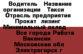 Водитель › Название организации ­ Такси-068 › Отрасль предприятия ­ Прокат, лизинг › Минимальный оклад ­ 60 000 - Все города Работа » Вакансии   . Московская обл.,Электрогорск г.